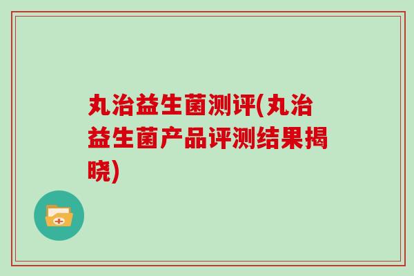 丸益生菌测评(丸益生菌产品评测结果揭晓)