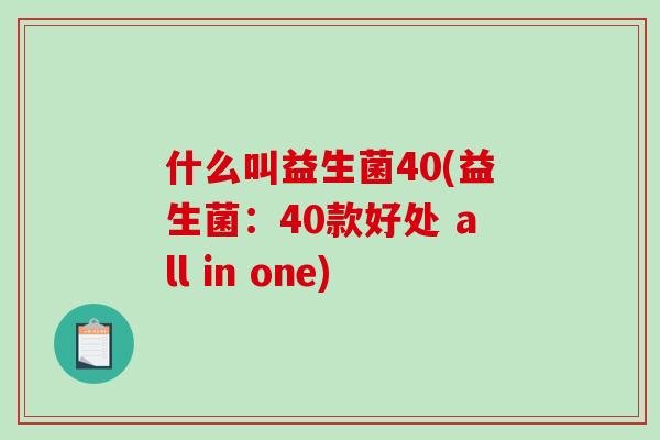 什么叫益生菌40(益生菌：40款好处 all in one)