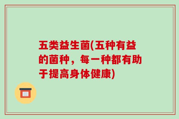 五类益生菌(五种有益的菌种，每一种都有助于提高身体健康)