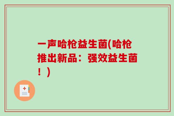 一声哈枪益生菌(哈枪推出新品：强效益生菌！)