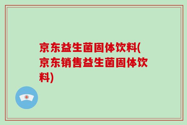 京东益生菌固体饮料(京东销售益生菌固体饮料)