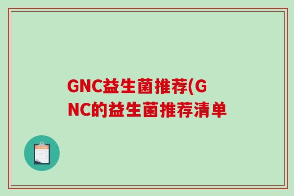 GNC益生菌推荐(GNC的益生菌推荐清单