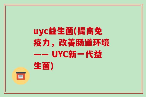 uyc益生菌(提高力，改善肠道环境 —— UYC新一代益生菌)