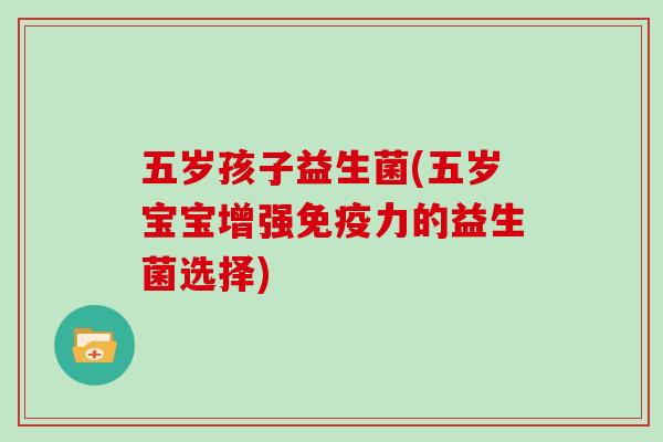 五岁孩子益生菌(五岁宝宝增强力的益生菌选择)