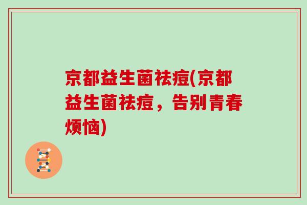 京都益生菌祛痘(京都益生菌祛痘，告别青春烦恼)