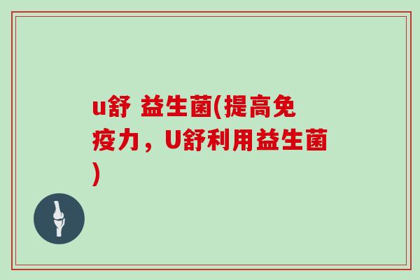 u舒 益生菌(提高力，U舒利用益生菌)
