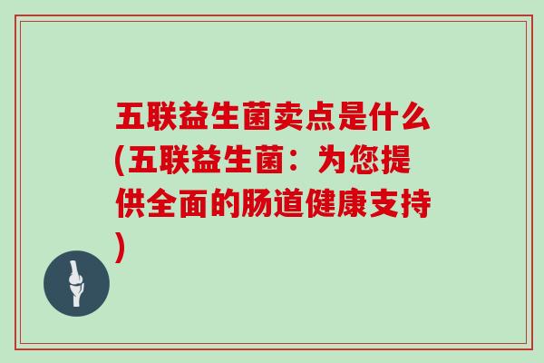 五联益生菌卖点是什么(五联益生菌：为您提供全面的肠道健康支持)