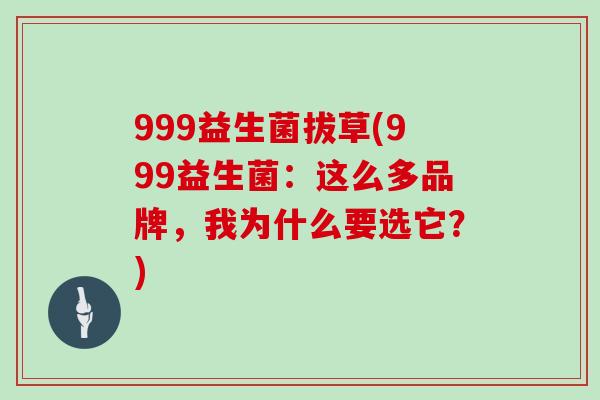 999益生菌拔草(999益生菌：这么多品牌，我为什么要选它？)