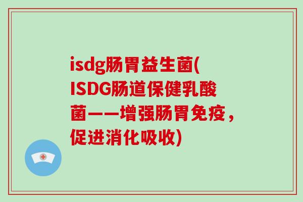 isdg肠胃益生菌(ISDG肠道保健乳酸菌——增强肠胃免疫，促进消化吸收)