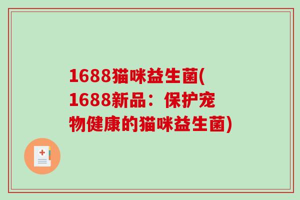 1688猫咪益生菌(1688新品：保护宠物健康的猫咪益生菌)