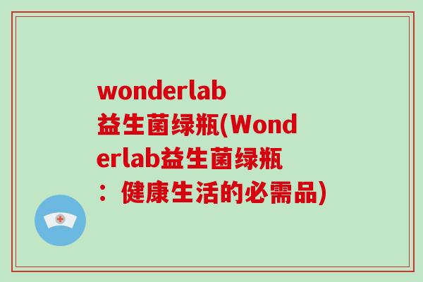 wonderlab 益生菌绿瓶(Wonderlab益生菌绿瓶：健康生活的必需品)