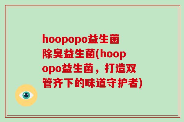 hoopopo益生菌除臭益生菌(hoopopo益生菌，打造双管齐下的味道守护者)