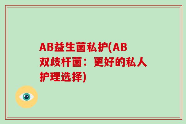 AB益生菌私护(AB双歧杆菌：更好的私人护理选择)