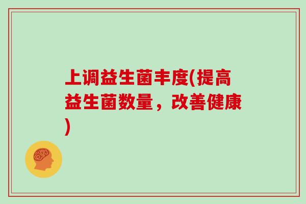 上调益生菌丰度(提高益生菌数量，改善健康)