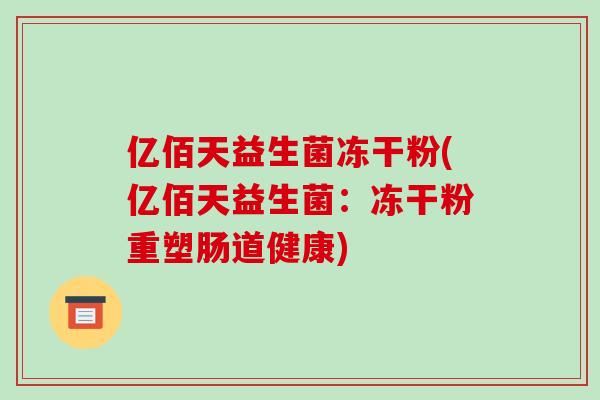 亿佰天益生菌冻干粉(亿佰天益生菌：冻干粉重塑肠道健康)