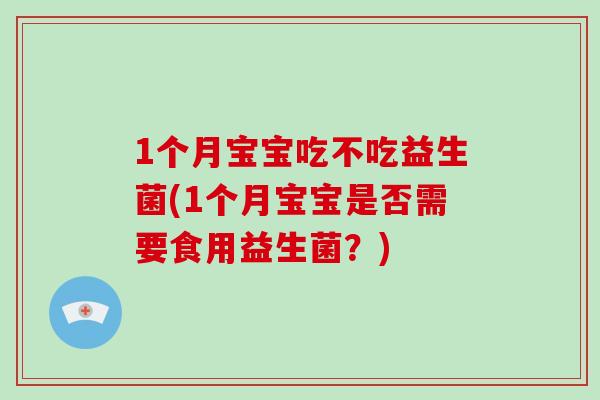 1个月宝宝吃不吃益生菌(1个月宝宝是否需要食用益生菌？)