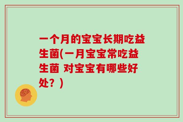 一个月的宝宝长期吃益生菌(一月宝宝常吃益生菌 对宝宝有哪些好处？)