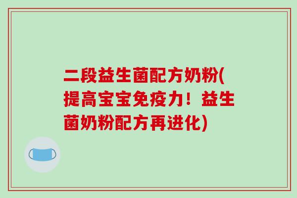 二段益生菌配方奶粉(提高宝宝力!益生菌奶粉配方再进化) 二段益生菌配方奶粉(提高宝宝力!益生菌奶粉配方再进化)
