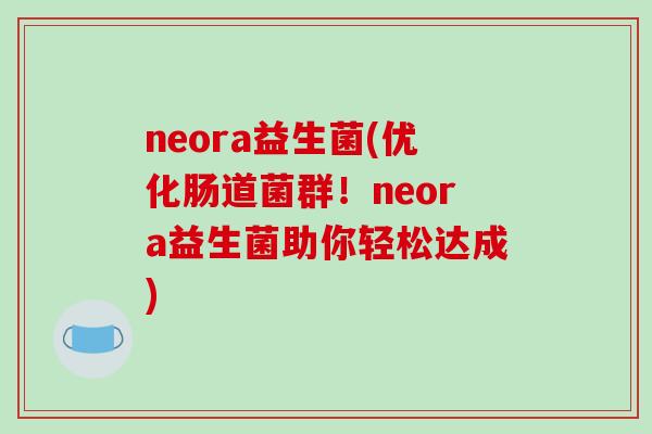 neora益生菌(优化肠道菌群！neora益生菌助你轻松达成)