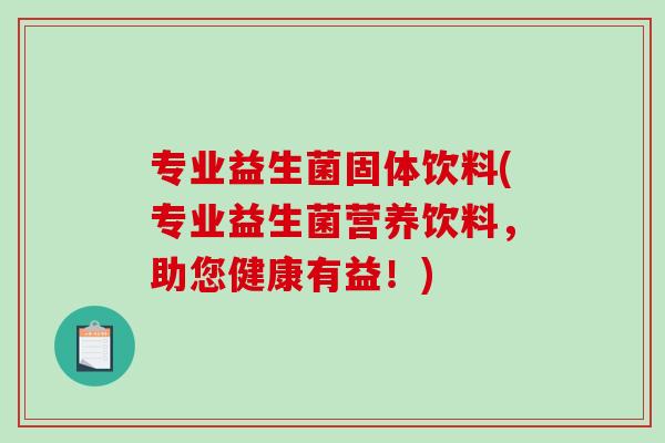 专业益生菌固体饮料(专业益生菌营养饮料，助您健康有益！)