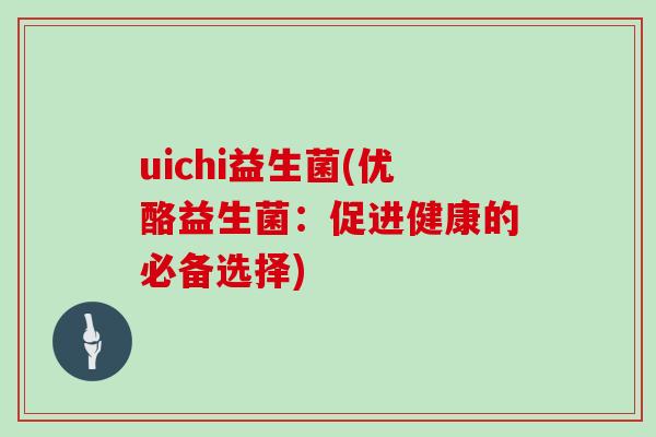 uichi益生菌(优酪益生菌：促进健康的必备选择)