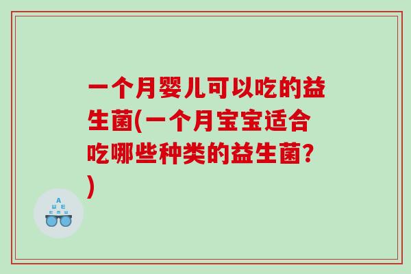 一个月婴儿可以吃的益生菌(一个月宝宝适合吃哪些种类的益生菌？)