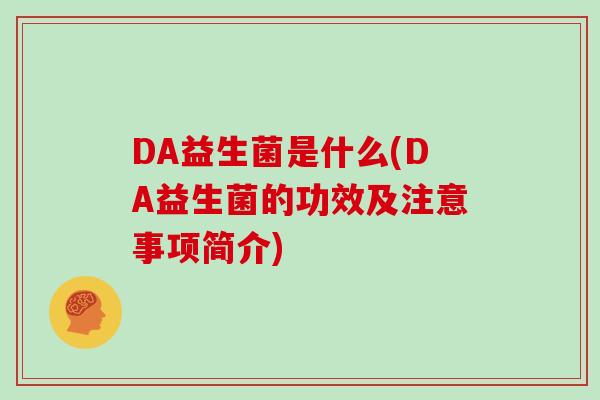DA益生菌是什么(DA益生菌的功效及注意事项简介)