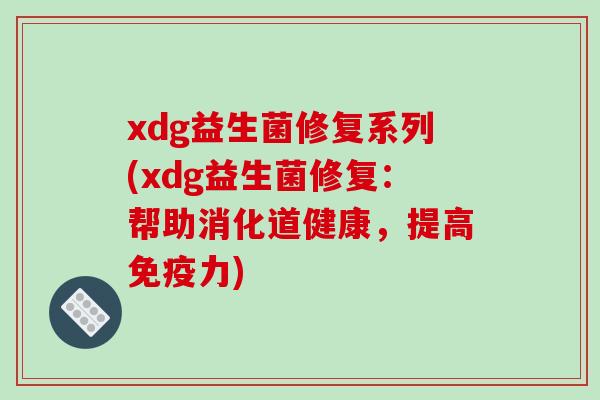 xdg益生菌修复系列(xdg益生菌修复：帮助消化道健康，提高力)
