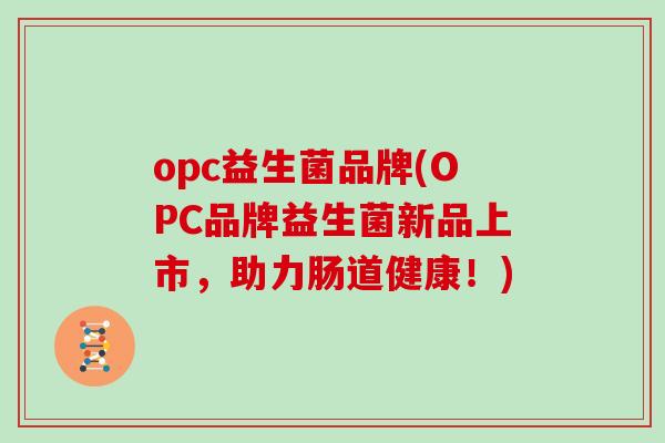 opc益生菌品牌(OPC品牌益生菌新品上市，助力肠道健康！)