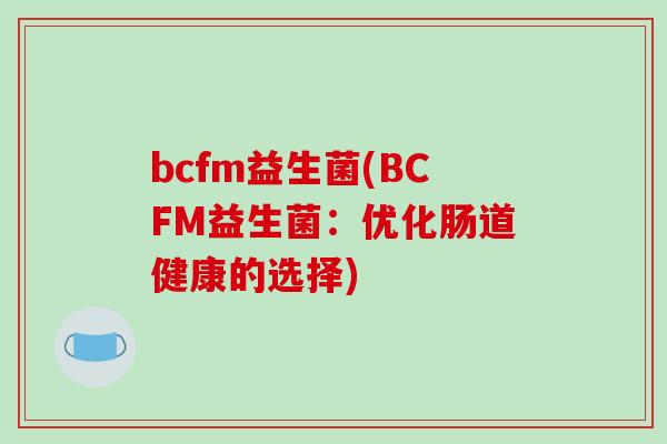 bcfm益生菌(BCFM益生菌：优化肠道健康的选择)