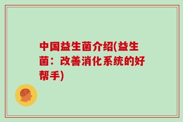 中国益生菌介绍(益生菌：改善消化系统的好帮手)