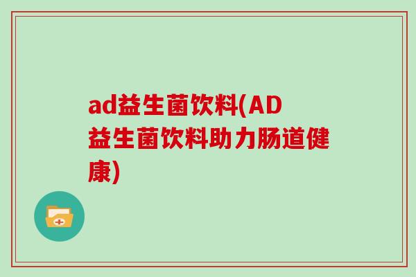 ad益生菌饮料(AD益生菌饮料助力肠道健康)