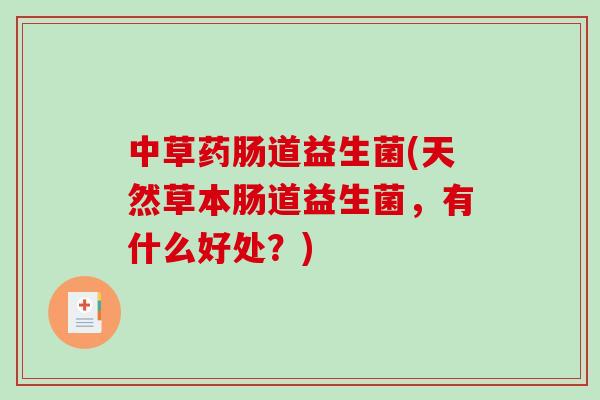 中草药肠道益生菌(天然草本肠道益生菌，有什么好处？)