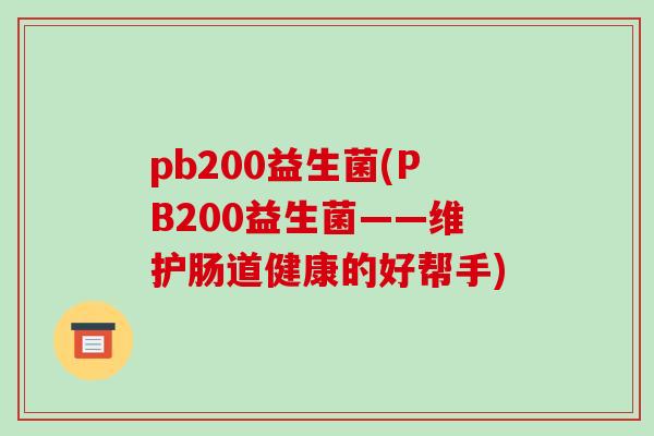 pb200益生菌(PB200益生菌——维护肠道健康的好帮手)