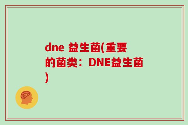 dne 益生菌(重要的菌类：DNE益生菌)