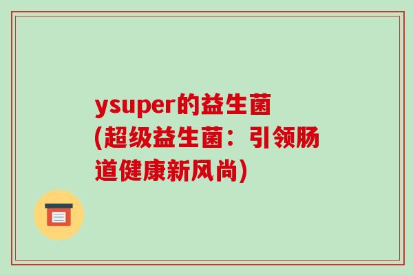 ysuper的益生菌(超级益生菌：引领肠道健康新风尚)