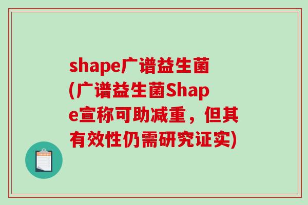 shape广谱益生菌(广谱益生菌Shape宣称可助减重,但其有效性仍需研究证实) shape广谱益生菌(广谱益生菌Shape宣称可助减重,但其有效性仍需研究证实)
