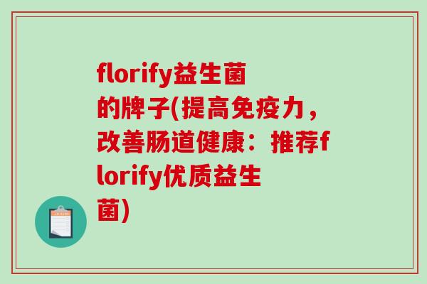 florify益生菌的牌子(提高力,改善肠道健康:推荐florify优质益生菌) florify益生菌的牌子(提高力,改善肠道健康:推荐florify优质益生菌)