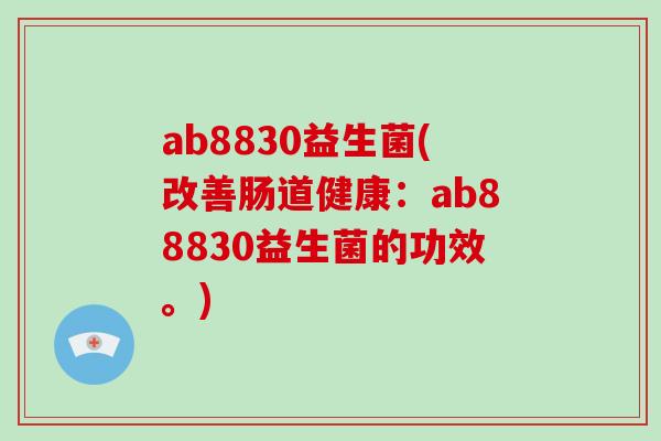 ab8830益生菌(改善肠道健康：ab88830益生菌的功效。)