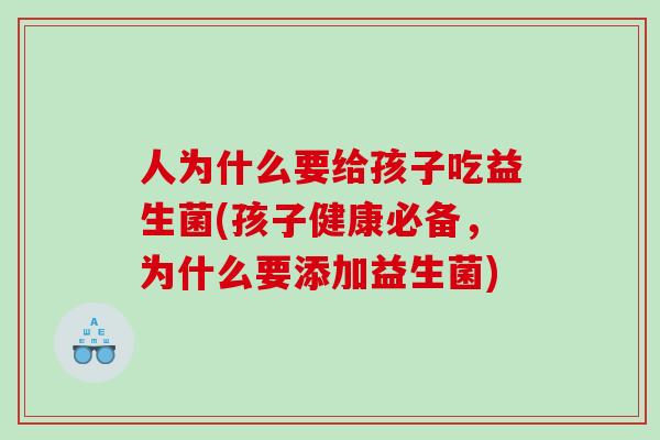 人为什么要给孩子吃益生菌(孩子健康必备，为什么要添加益生菌)