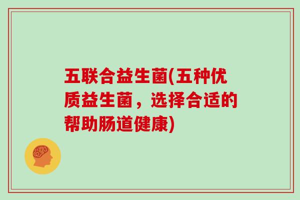 五联合益生菌(五种优质益生菌，选择合适的帮助肠道健康)