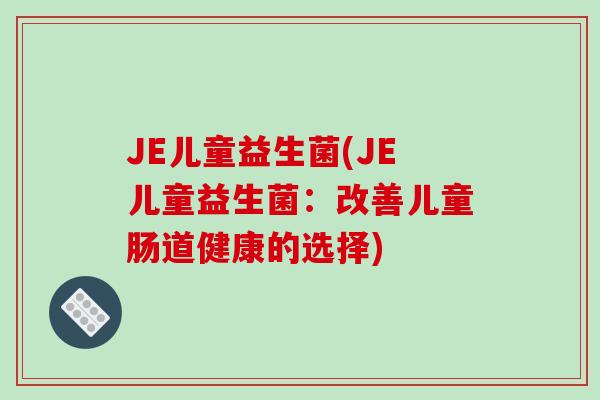 JE儿童益生菌(JE儿童益生菌：改善儿童肠道健康的选择)
