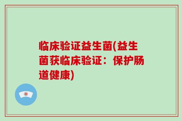 临床验证益生菌(益生菌获临床验证：保护肠道健康)