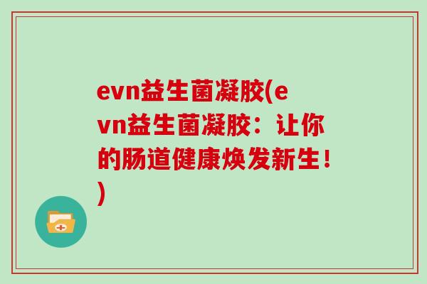evn益生菌凝胶(evn益生菌凝胶：让你的肠道健康焕发新生！)