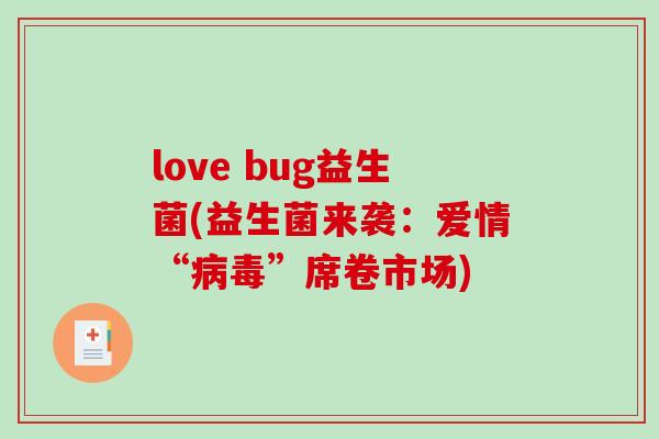 love bug益生菌(益生菌来袭:爱情“”席卷市场) love bug益生菌(益生菌来袭:爱情“”席卷市场)