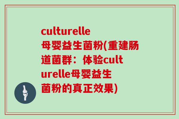 culturelle母婴益生菌粉(重建肠道菌群:体验culturelle母婴益生菌粉的真正效果) culturelle母婴益生菌粉(重建肠道菌群:体验culturelle母婴益生菌粉的真正效果)