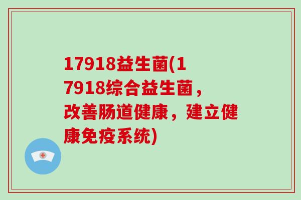 17918益生菌(17918综合益生菌，改善肠道健康，建立健康免疫系统)