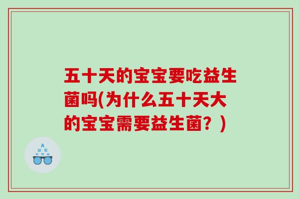 五十天的宝宝要吃益生菌吗(为什么五十天大的宝宝需要益生菌？)