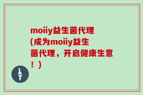 moiiy益生菌代理(成为moiiy益生菌代理，开启健康生意！)