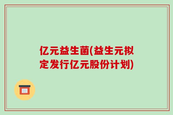 亿元益生菌(益生元拟定发行亿元股份计划)